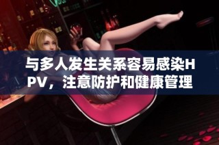 与多人发生关系容易感染HPV，注意防护和健康管理