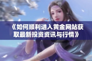 《如何顺利进入黄金网站获取最新投资资讯与行情》