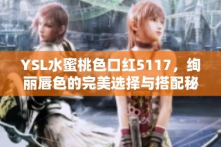 YSL水蜜桃色口红5117，绚丽唇色的完美选择与搭配秘籍