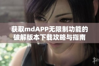 获取mdAPP无限制功能的破解版本下载攻略与指南