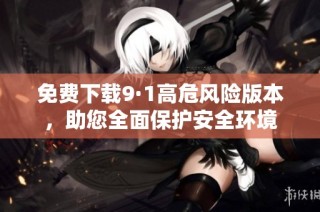 免费下载9·1高危风险版本，助您全面保护安全环境