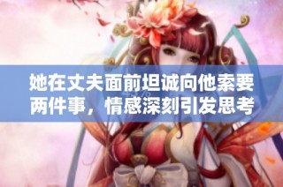 她在丈夫面前坦诚向他索要两件事，情感深刻引发思考