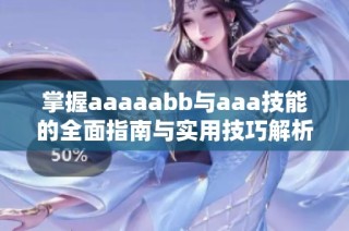 掌握aaaaabb与aaa技能的全面指南与实用技巧解析