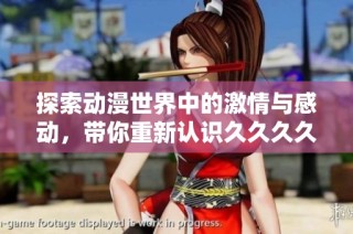 探索动漫世界中的激情与感动，带你重新认识久久久久的魅力