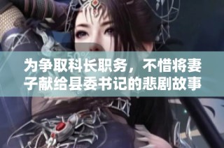 为争取科长职务，不惜将妻子献给县委书记的悲剧故事
