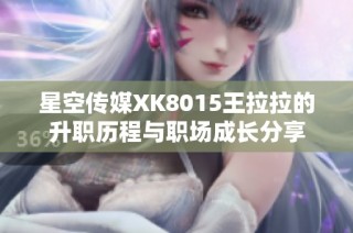 星空传媒XK8015王拉拉的升职历程与职场成长分享