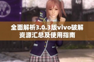 全面解析3.0.3版vivo破解资源汇总及使用指南