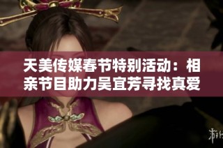 天美传媒春节特别活动：相亲节目助力吴宜芳寻找真爱