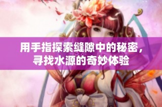用手指探索缝隙中的秘密，寻找水源的奇妙体验