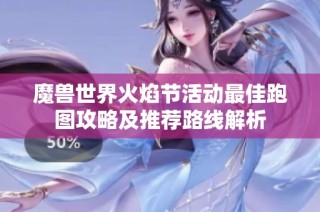 魔兽世界火焰节活动最佳跑图攻略及推荐路线解析