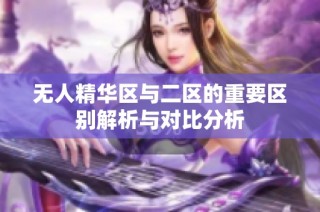 无人精华区与二区的重要区别解析与对比分析