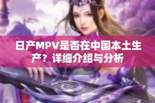 日产MPV是否在中国本土生产？详细介绍与分析