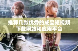 推荐几款优秀的成品短视频下载网站和应用平台