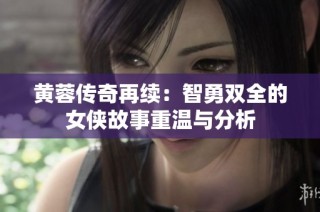 黄蓉传奇再续：智勇双全的女侠故事重温与分析