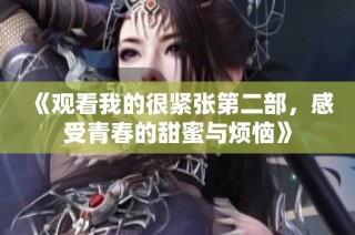 《观看我的很紧张第二部，感受青春的甜蜜与烦恼》