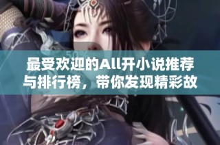 最受欢迎的All开小说推荐与排行榜，带你发现精彩故事