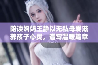 陪读妈妈王静以无私母爱滋养孩子心灵，谱写温暖篇章