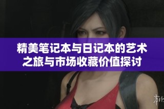 精美笔记本与日记本的艺术之旅与市场收藏价值探讨