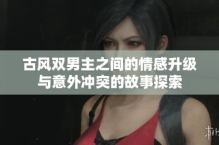古风双男主之间的情感升级与意外冲突的故事探索