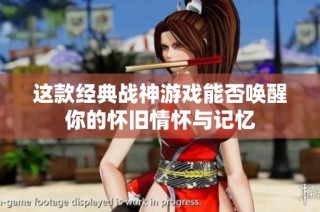 这款经典战神游戏能否唤醒你的怀旧情怀与记忆