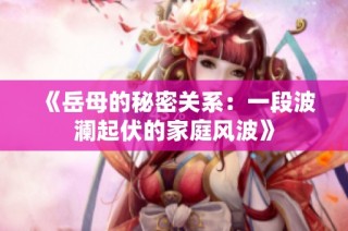 《岳母的秘密关系：一段波澜起伏的家庭风波》