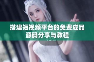 搭建短视频平台的免费成品源码分享与教程
