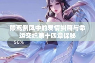 颠鸾倒凤中的爱情纠葛与命运交织第十四章探秘