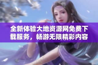 全新体验大地资源网免费下载服务，畅游无限精彩内容