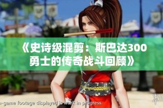 《史诗级混剪：斯巴达300勇士的传奇战斗回顾》