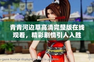 青青河边草高清完整版在线观看，精彩剧情引人入胜