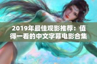 2019年最佳观影推荐：值得一看的中文字幕电影合集