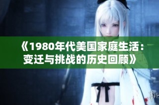 《1980年代美国家庭生活：变迁与挑战的历史回顾》