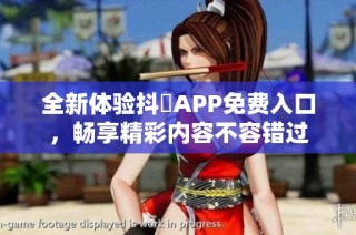 全新体验抖抈APP免费入口，畅享精彩内容不容错过