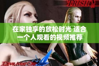 在家独享的放松时光 适合一个人观看的视频推荐