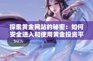 探索黄金网站的秘密：如何安全进入和使用黄金投资平台