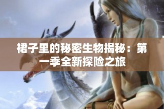 裙子里的秘密生物揭秘：第一季全新探险之旅