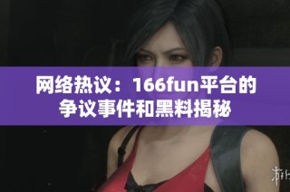 网络热议：166fun平台的争议事件和黑料揭秘