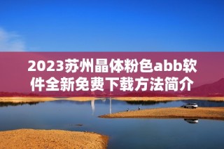 2023苏州晶体粉色abb软件全新免费下载方法简介