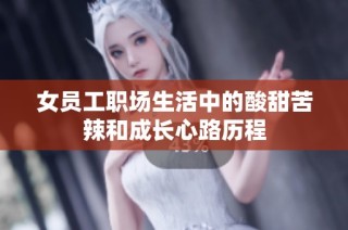 女员工职场生活中的酸甜苦辣和成长心路历程