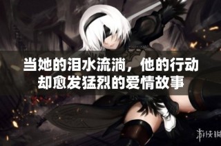 当她的泪水流淌，他的行动却愈发猛烈的爱情故事