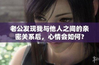 老公发现我与他人之间的亲密关系后，心情会如何？