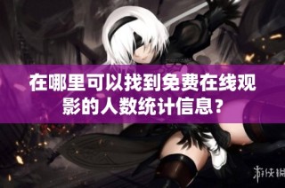 在哪里可以找到免费在线观影的人数统计信息？