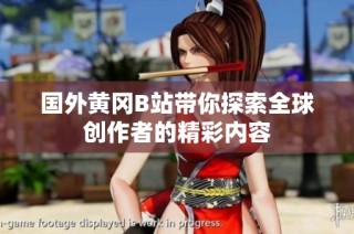 国外黄冈B站带你探索全球创作者的精彩内容