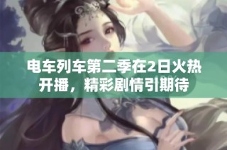 电车列车第二季在2日火热开播，精彩剧情引期待