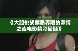 《大胆挑战禁忌界限的激情之夜电影精彩回顾》