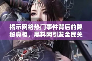 揭示网络热门事件背后的隐秘真相，黑料网引发全民关注