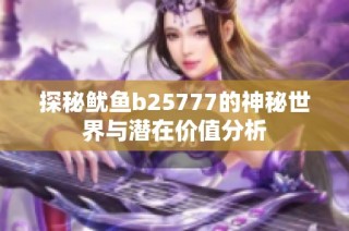 探秘鱿鱼b25777的神秘世界与潜在价值分析