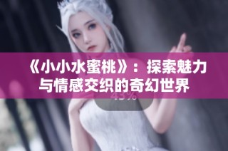 《小小水蜜桃》：探索魅力与情感交织的奇幻世界
