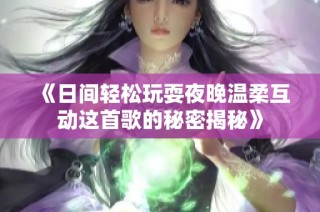 《日间轻松玩耍夜晚温柔互动这首歌的秘密揭秘》
