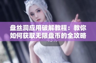 盘丝洞应用破解教程：教你如何获取无限盘币的全攻略